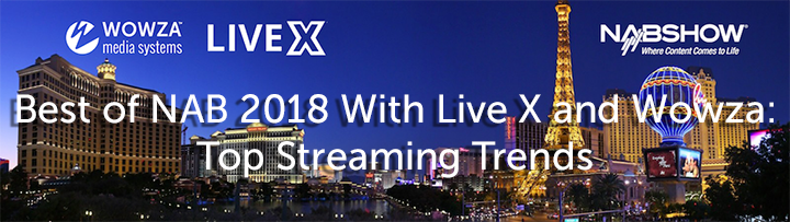 Best of NAB 2018 With Live X and Wowza: Top Streaming Trends