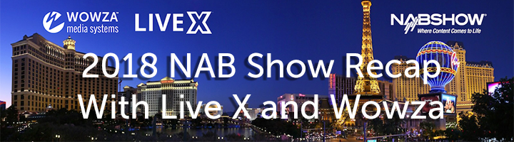 2018 NAB Show Recap With Wowza and Live X